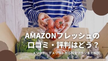 Amazonフレッシュの口コミ・評判は？総合評価を徹底紹介！