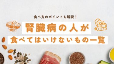 腎臓病の人が【食べてはいけないもの一覧】食べ方のポイントも解説！